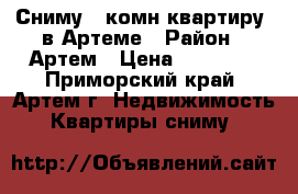 Сниму 1-комн квартиру  в Артеме › Район ­ Артем › Цена ­ 17 000 - Приморский край, Артем г. Недвижимость » Квартиры сниму   